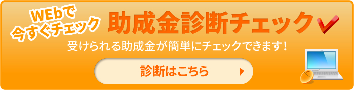 助成金診断チェック【Webで今すぐチェック】受けられる助成金がかんたんにチェックできます。