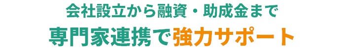 会社設立から融資・助成金まで専門家が連携してサポート
